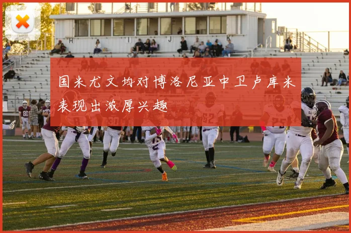 国米尤文均对博洛尼亚中卫卢库米表现出浓厚兴趣