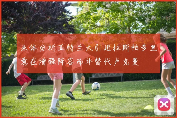 米体分析亚特兰大引进拉斯帕多里意在增强阵容而非替代卢克曼