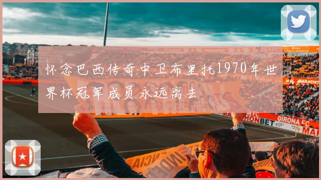 怀念巴西传奇中卫布里托1970年世界杯冠军成员永远离去