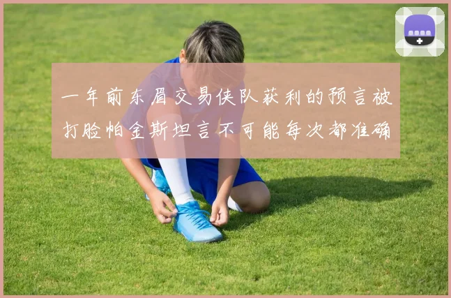 一年前东眉交易侠队获利的预言被打脸帕金斯坦言不可能每次都准确