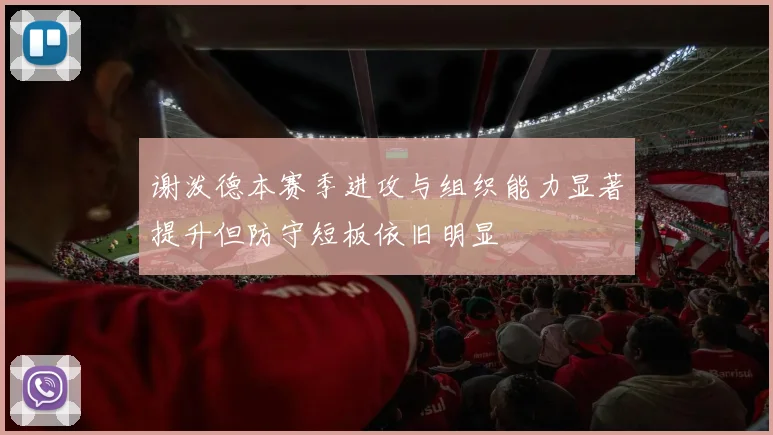 谢泼德本赛季进攻与组织能力显著提升但防守短板依旧明显