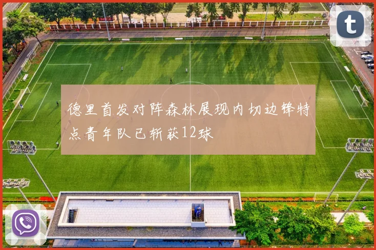 德里首发对阵森林展现内切边锋特点青年队已斩获12球